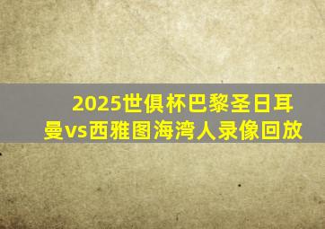 2025世俱杯巴黎圣日耳曼vs西雅图海湾人录像回放