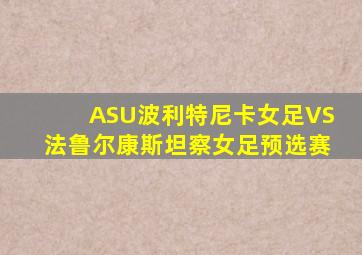 ASU波利特尼卡女足VS法鲁尔康斯坦察女足预选赛