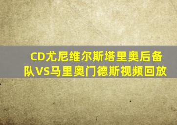 CD尤尼维尔斯塔里奥后备队VS马里奥门德斯视频回放