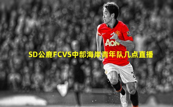 SD公鹿FCVS中部海岸青年队几点直播
