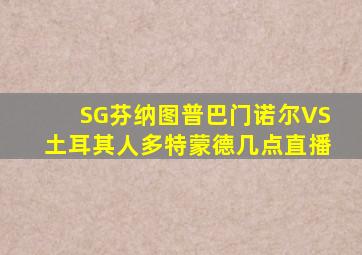 SG芬纳图普巴门诺尔VS土耳其人多特蒙德几点直播