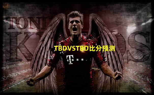 TBDVSTBD比分预测