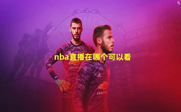nba直播在哪个可以看