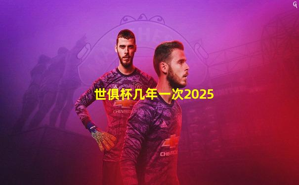 世俱杯几年一次2025