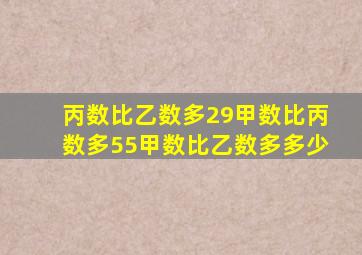 丙数比乙数多29甲数比丙数多55甲数比乙数多多少