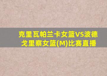 克里瓦帕兰卡女篮VS波德戈里察女篮(M)比赛直播