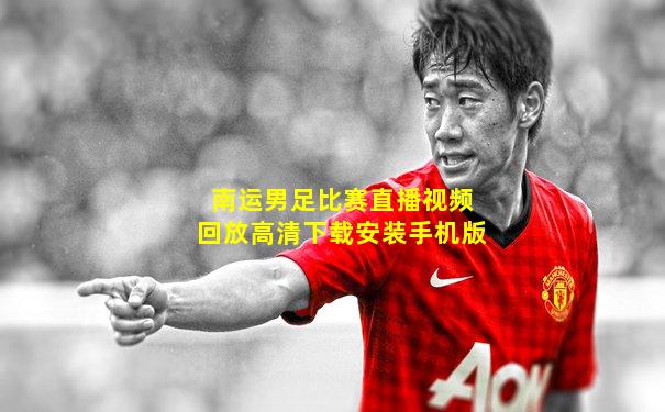 南运男足比赛直播视频回放高清下载安装手机版