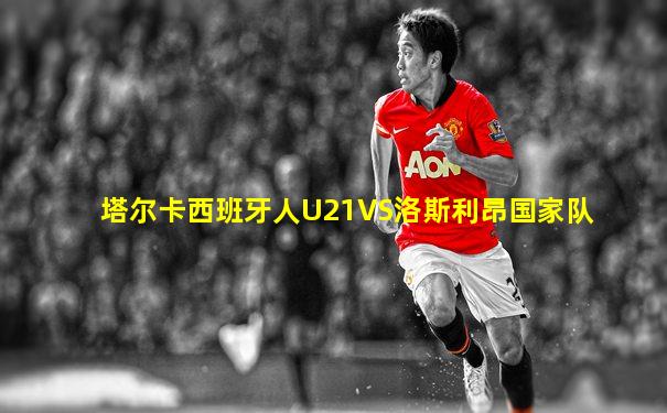塔尔卡西班牙人U21VS洛斯利昂国家队
