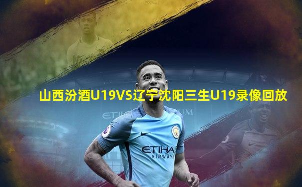 山西汾酒U19VS辽宁沈阳三生U19录像回放