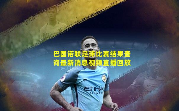 巴国诺联足球比赛结果查询最新消息视频直播回放