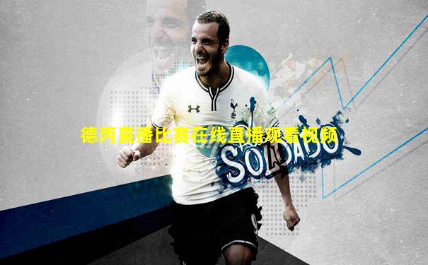 德丙直播比赛在线直播观看视频