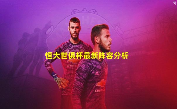 恒大世俱杯最新阵容分析
