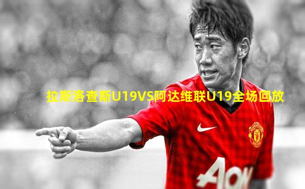 拉斯洛查斯U19VS阿达维联U19全场回放