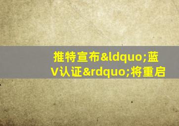 推特宣布“蓝V认证”将重启