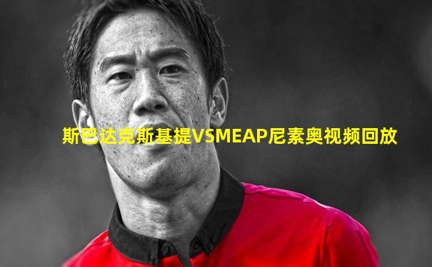 斯巴达克斯基提VSMEAP尼素奥视频回放