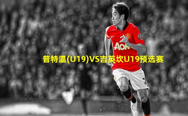 普特温(U19)VS吉英坎U19预选赛