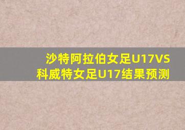 沙特阿拉伯女足U17VS科威特女足U17结果预测