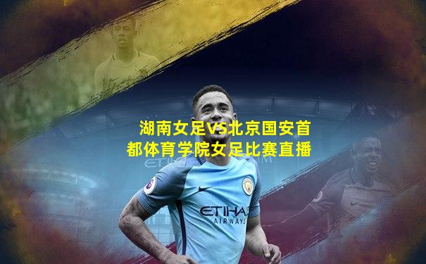 湖南女足VS北京国安首都体育学院女足比赛直播