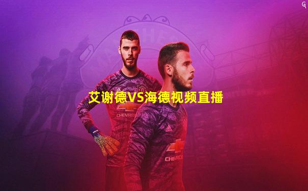 艾谢德VS海德视频直播