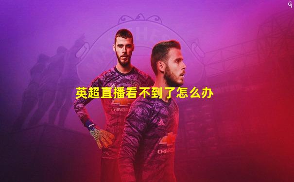英超直播看不到了怎么办