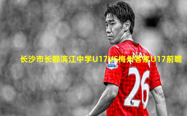 长沙市长郡滨江中学U17VS梅州客家U17前瞻