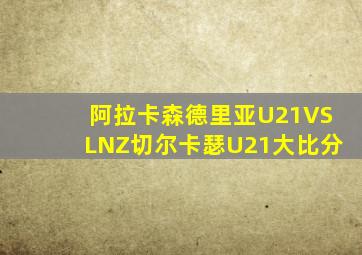 阿拉卡森德里亚U21VSLNZ切尔卡瑟U21大比分